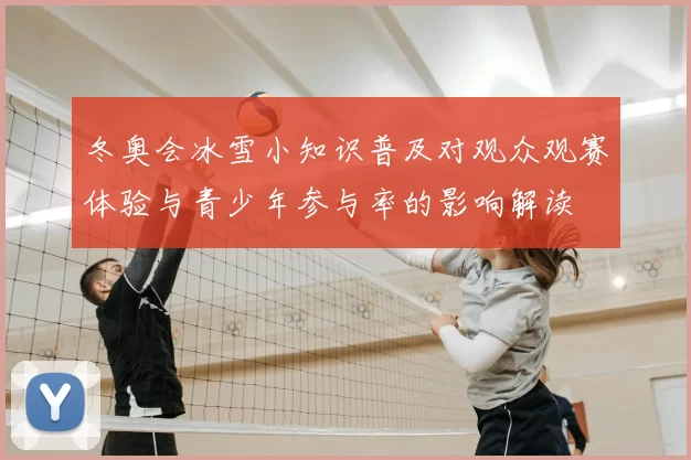 冬奥会冰雪小知识普及对观众观赛体验与青少年参与率的影响解读