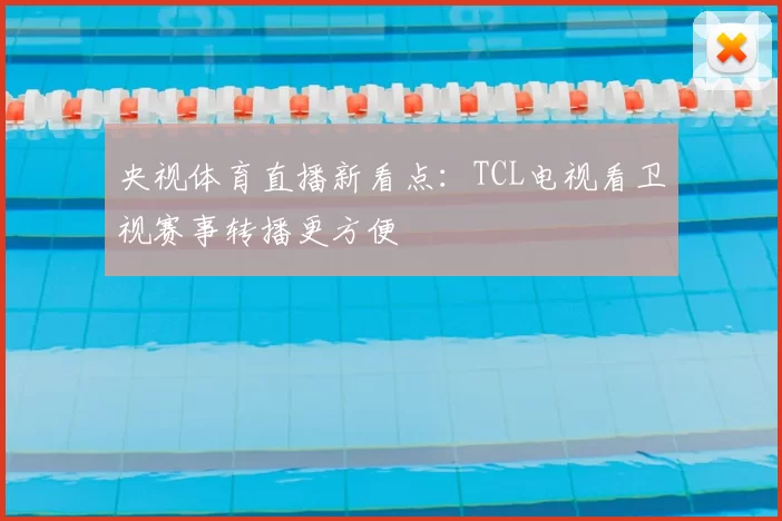 央视体育直播新看点:TCL电视看卫视赛事转播更方便
