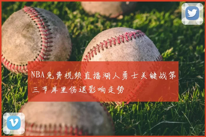 NBA免费视频直播湖人勇士关键战第三节库里伤退影响走势