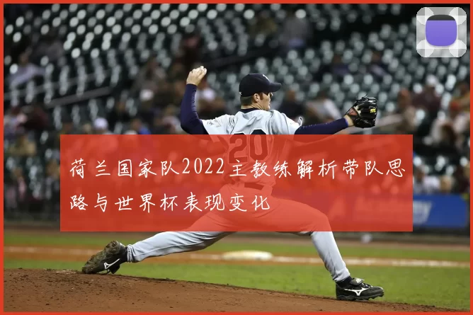 荷兰国家队2022主教练解析带队思路与世界杯表现变化