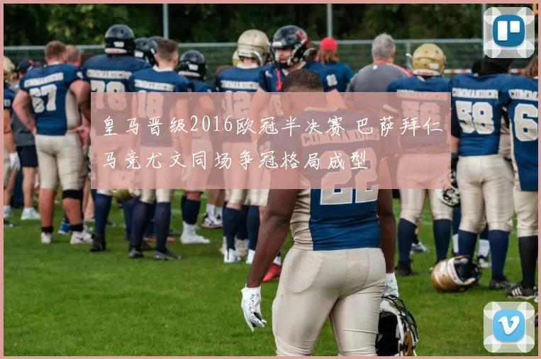 皇马晋级2016欧冠半决赛 巴萨拜仁马竞尤文同场争冠格局成型