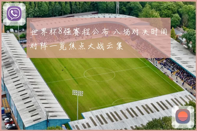 世界杯8强赛程公布 八场对决时间对阵一览焦点大战云集