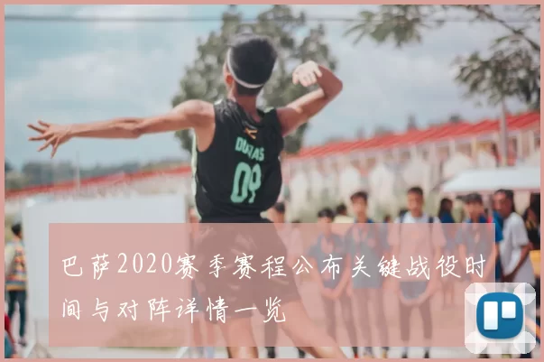 巴萨2020赛季赛程公布关键战役时间与对阵详情一览