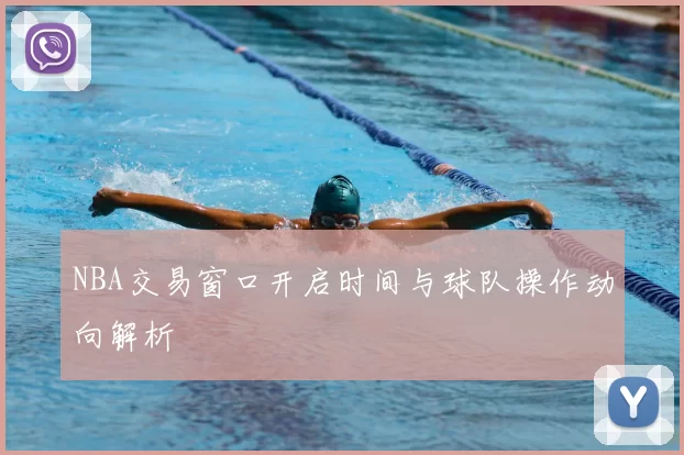 NBA交易窗口开启时间与球队操作动向解析