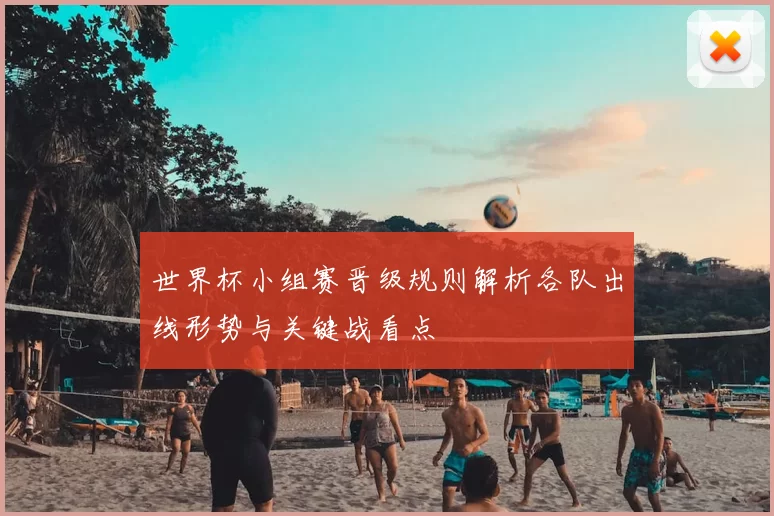 世界杯小组赛晋级规则解析各队出线形势与关键战看点
