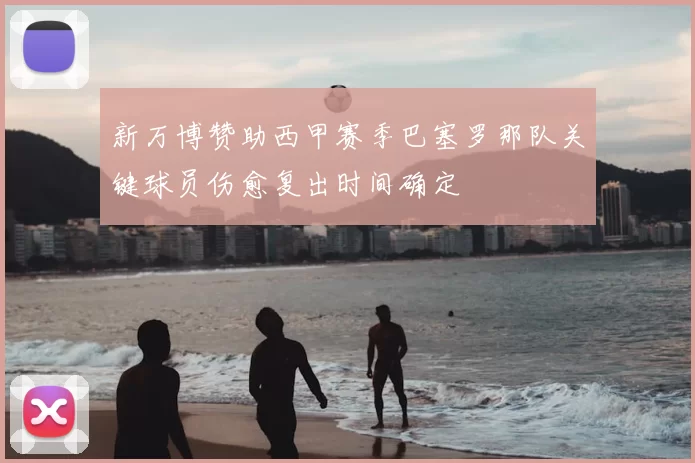 新万博赞助西甲赛季巴塞罗那队关键球员伤愈复出时间确定