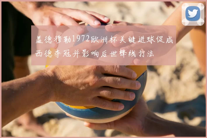 盖德穆勒1972欧洲杯关键进球促成西德夺冠并影响后世锋线打法