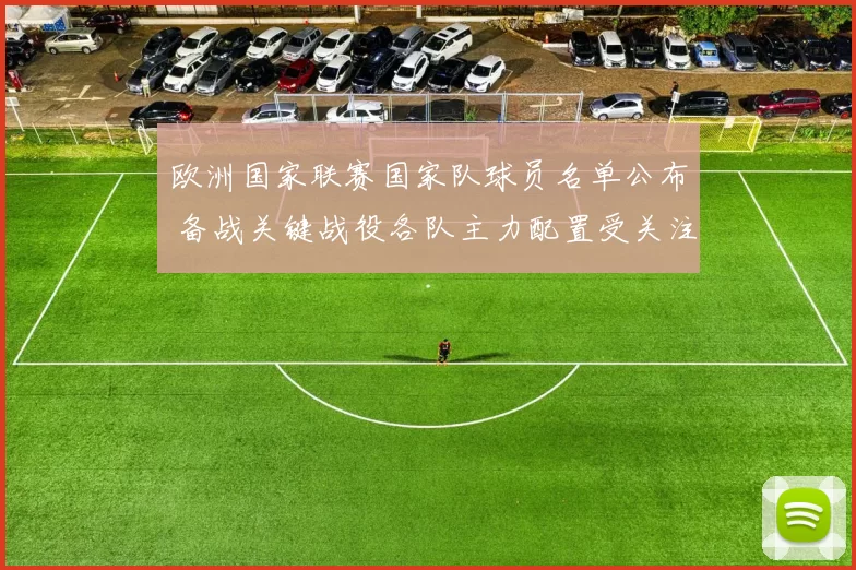 欧洲国家联赛国家队球员名单公布 备战关键战役各队主力配置受关注