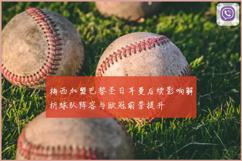 梅西加盟巴黎圣日耳曼后续影响解析球队阵容与欧冠前景提升