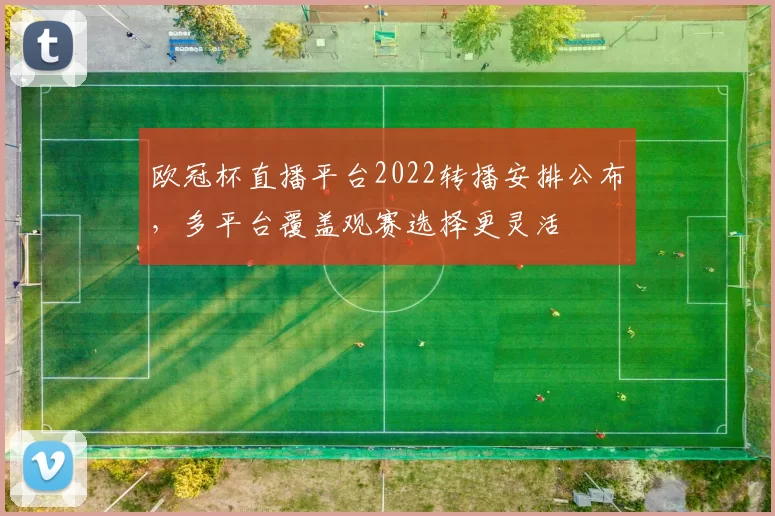 欧冠杯直播平台2022转播安排公布,多平台覆盖观赛选择更灵活