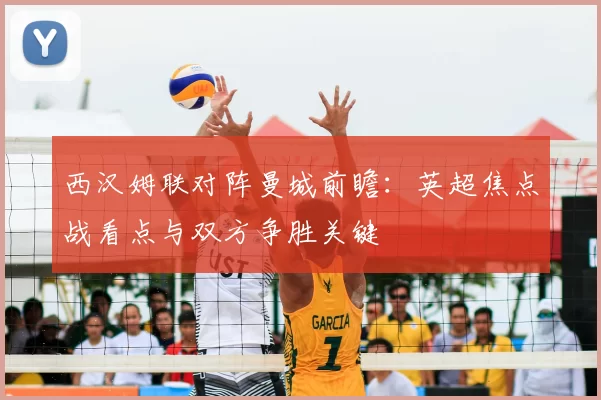 西汉姆联对阵曼城前瞻：英超焦点战看点与双方争胜关键