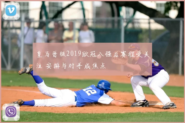 皇马晋级2019欧冠八强后赛程受关注 安排与对手成焦点