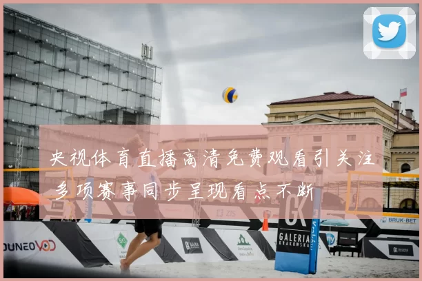 央视体育直播高清免费观看引关注 多项赛事同步呈现看点不断