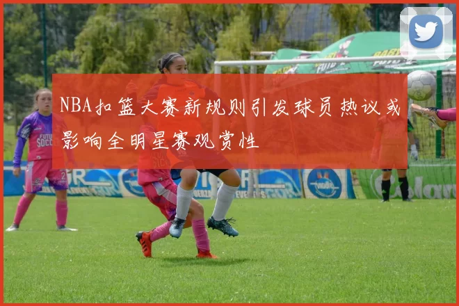 NBA扣篮大赛新规则引发球员热议或影响全明星赛观赏性