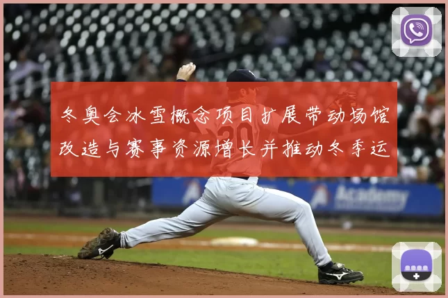 冬奥会冰雪概念项目扩展带动场馆改造与赛事资源增长并推动冬季运动普及