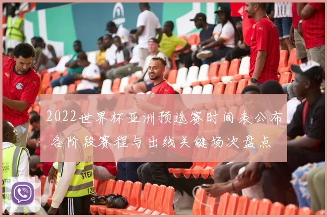 2022世界杯亚洲预选赛时间表公布 各阶段赛程与出线关键场次盘点