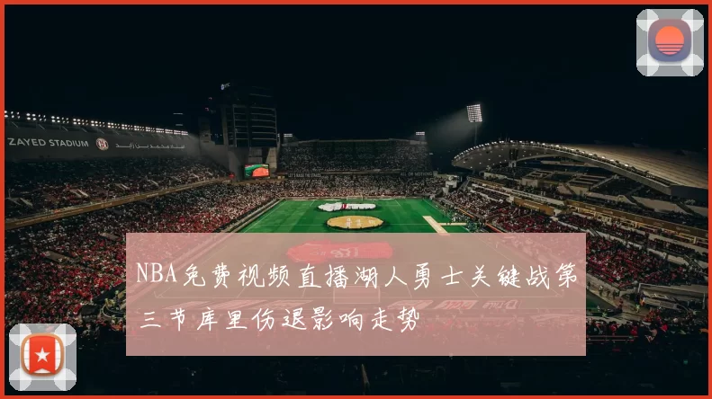 NBA免费视频直播湖人勇士关键战第三节库里伤退影响走势