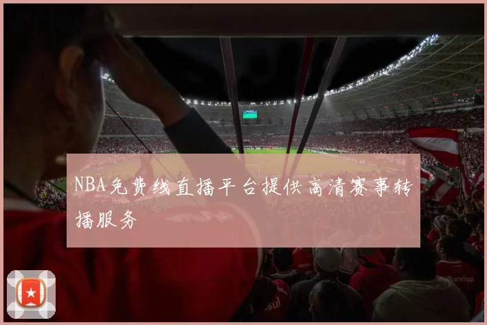 NBA免费线直播平台提供高清赛事转播服务
