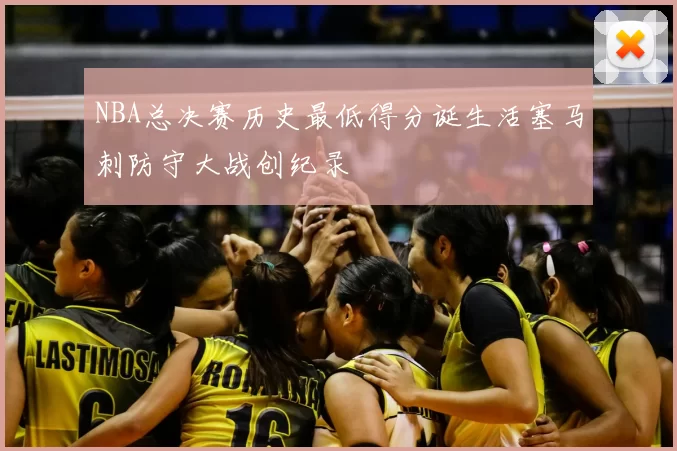 NBA总决赛历史最低得分诞生活塞马刺防守大战创纪录