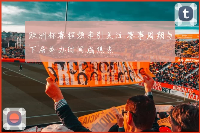 欧洲杯赛程频率引关注 赛事周期与下届举办时间成焦点
