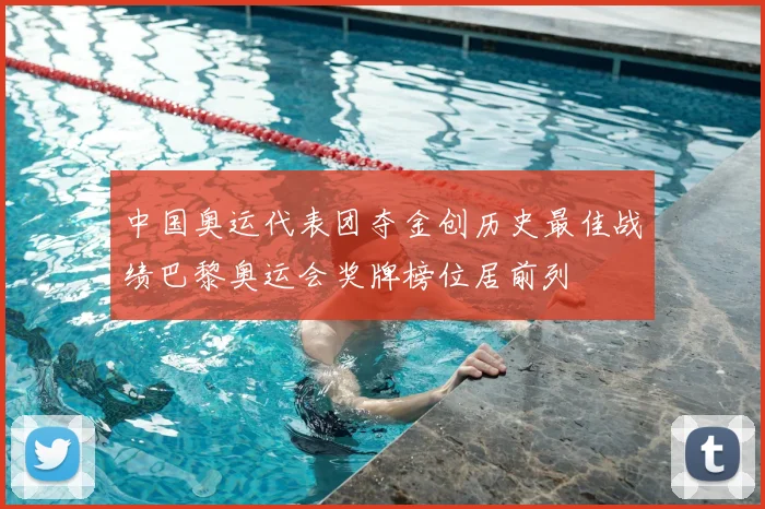 中国奥运代表团夺金创历史最佳战绩巴黎奥运会奖牌榜位居前列