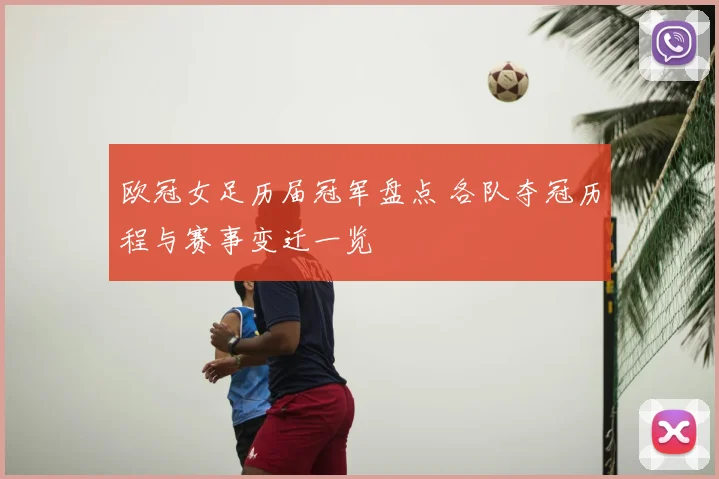 欧冠女足历届冠军盘点 各队夺冠历程与赛事变迁一览