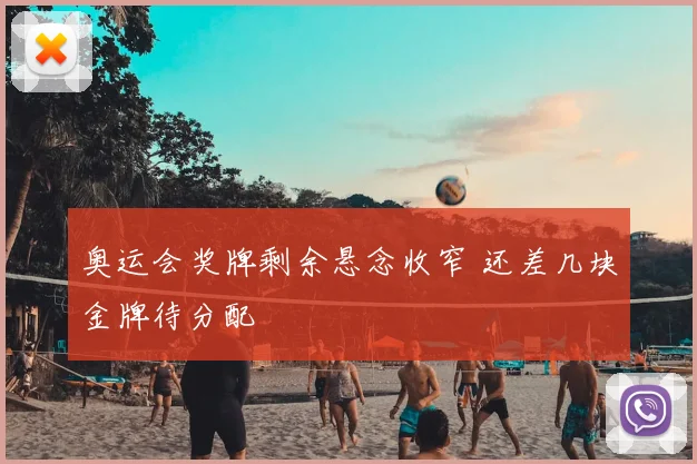 奥运会奖牌剩余悬念收窄 还差几块金牌待分配