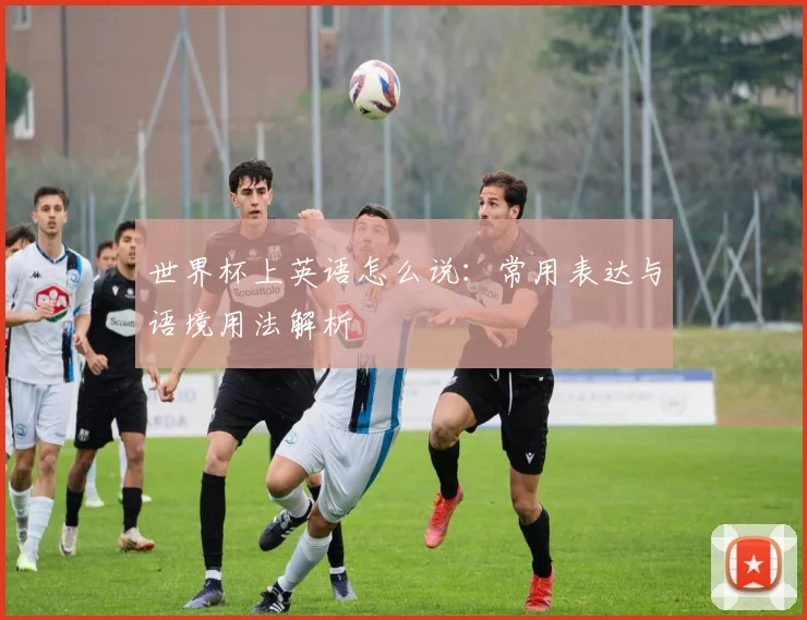 世界杯上英语怎么说:常用表达与语境用法解析
