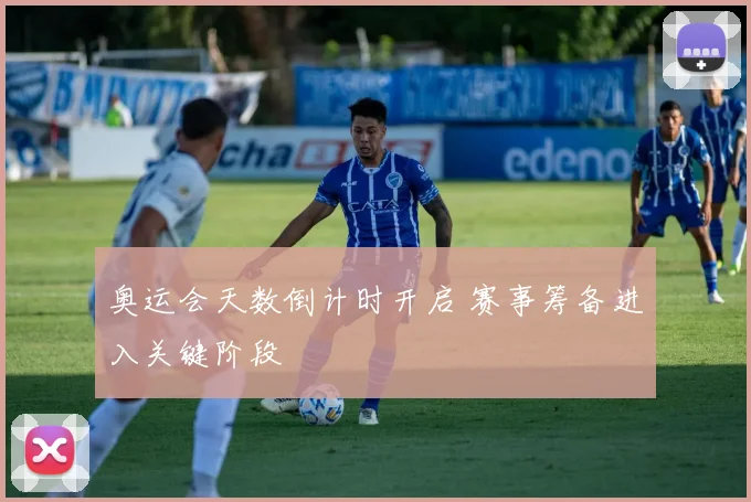 奥运会天数倒计时开启 赛事筹备进入关键阶段