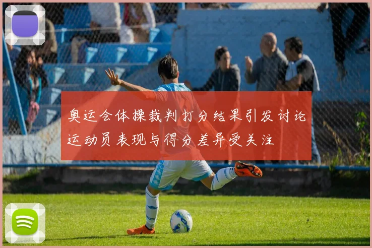 奥运会体操裁判打分结果引发讨论运动员表现与得分差异受关注