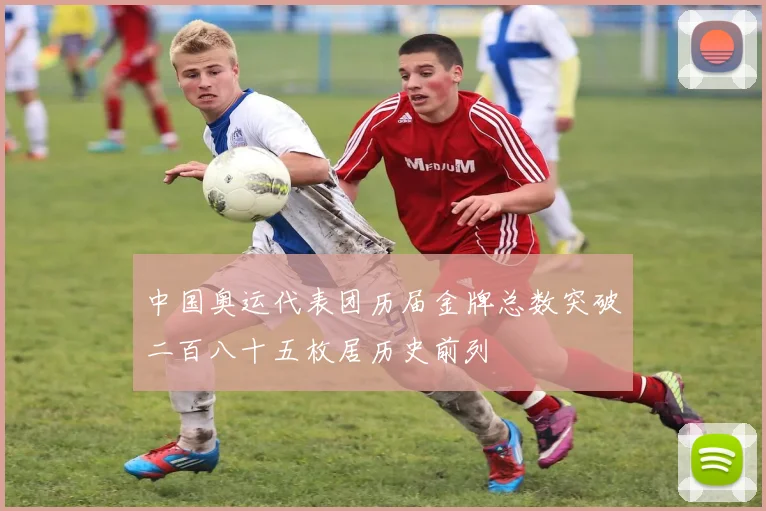 中国奥运代表团历届金牌总数突破二百八十五枚居历史前列