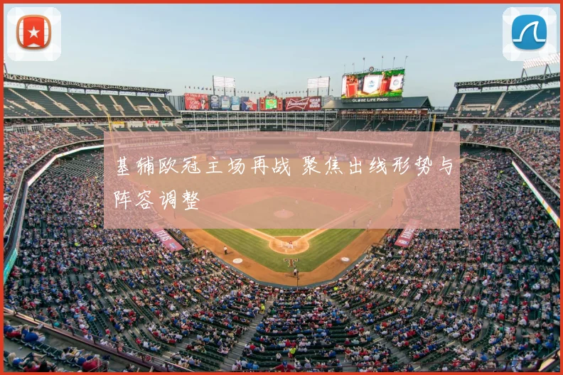基辅欧冠主场再战 聚焦出线形势与阵容调整