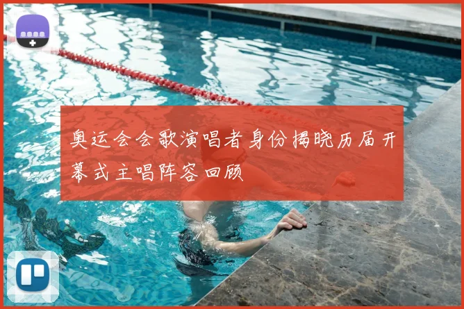 奥运会会歌演唱者身份揭晓历届开幕式主唱阵容回顾